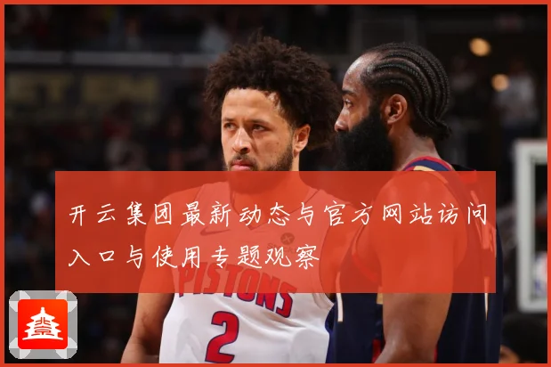 开云集团最新动态与官方网站访问入口与使用专题观察