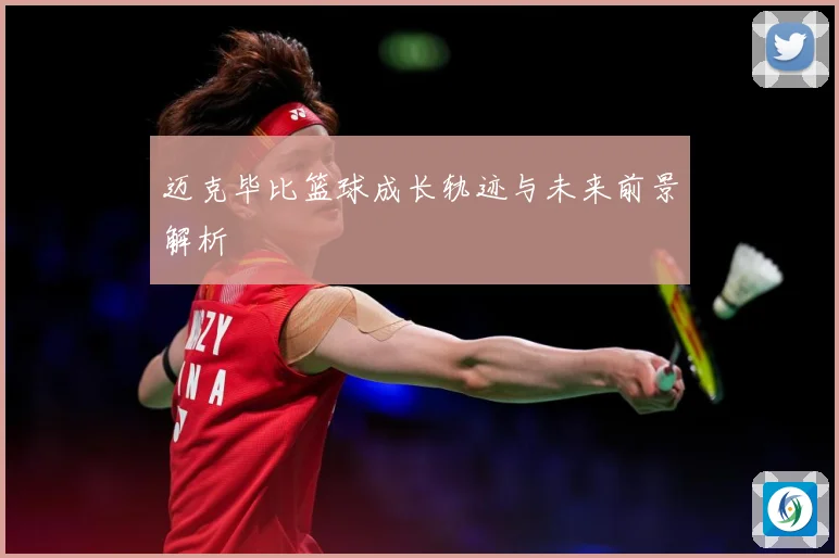 迈克毕比篮球成长轨迹与未来前景解析