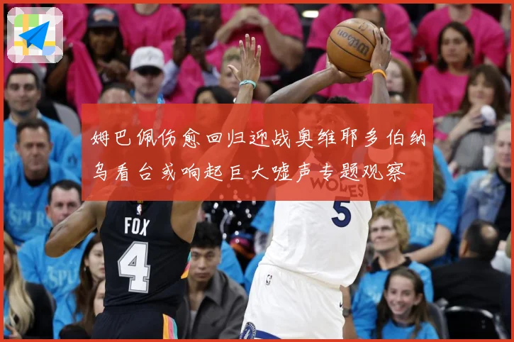 姆巴佩伤愈回归迎战奥维耶多伯纳乌看台或响起巨大嘘声专题观察