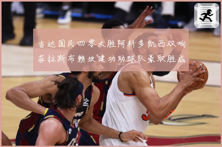 吉达国民四零大胜阿科多凯西双响菲拉斯布赖坎建功助球队豪取胜成长观察