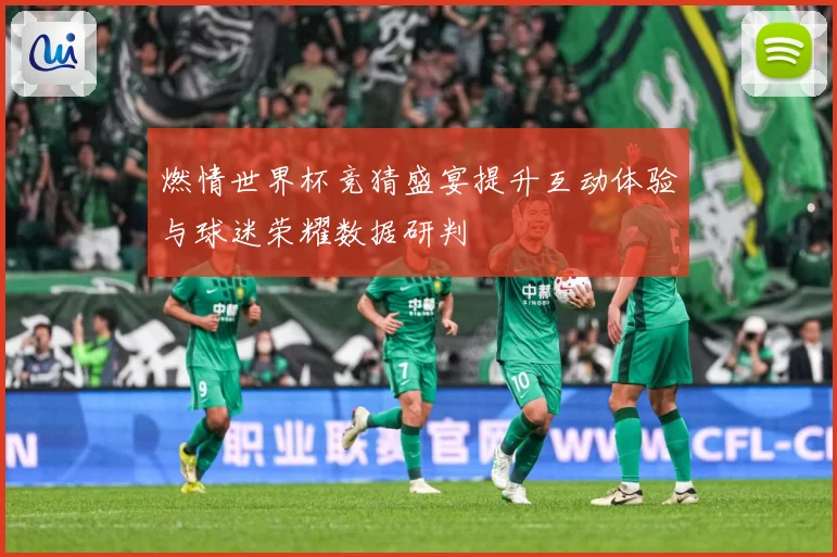 燃情世界杯竞猜盛宴提升互动体验与球迷荣耀数据研判