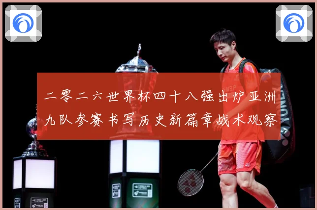 二零二六世界杯四十八强出炉亚洲九队参赛书写历史新篇章战术观察