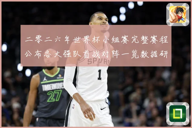 二零二六年世界杯小组赛完整赛程公布各大强队首战对阵一览数据研判