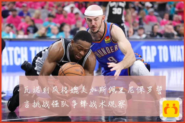 瓦诺利风格媲美加斯佩里尼保罗誓言挑战强队争锋战术观察