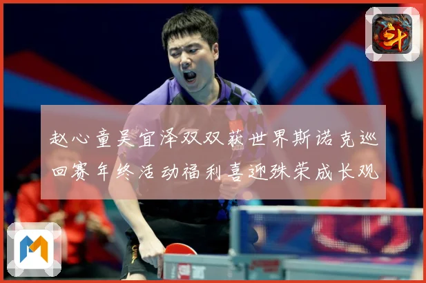 赵心童吴宜泽双双获世界斯诺克巡回赛年终活动福利喜迎殊荣成长观察