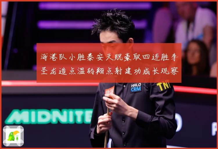 海港队小胜泰安天贶豪取四连胜李圣龙造点温钧翔点射建功成长观察