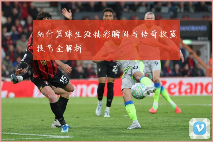 纳什篮球生涯精彩瞬间与传奇投篮技艺全解析