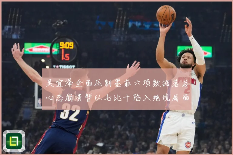 吴宜泽全面压制墨菲六项数据落后心态崩溃暂以七比十陷入绝境局面专题观察