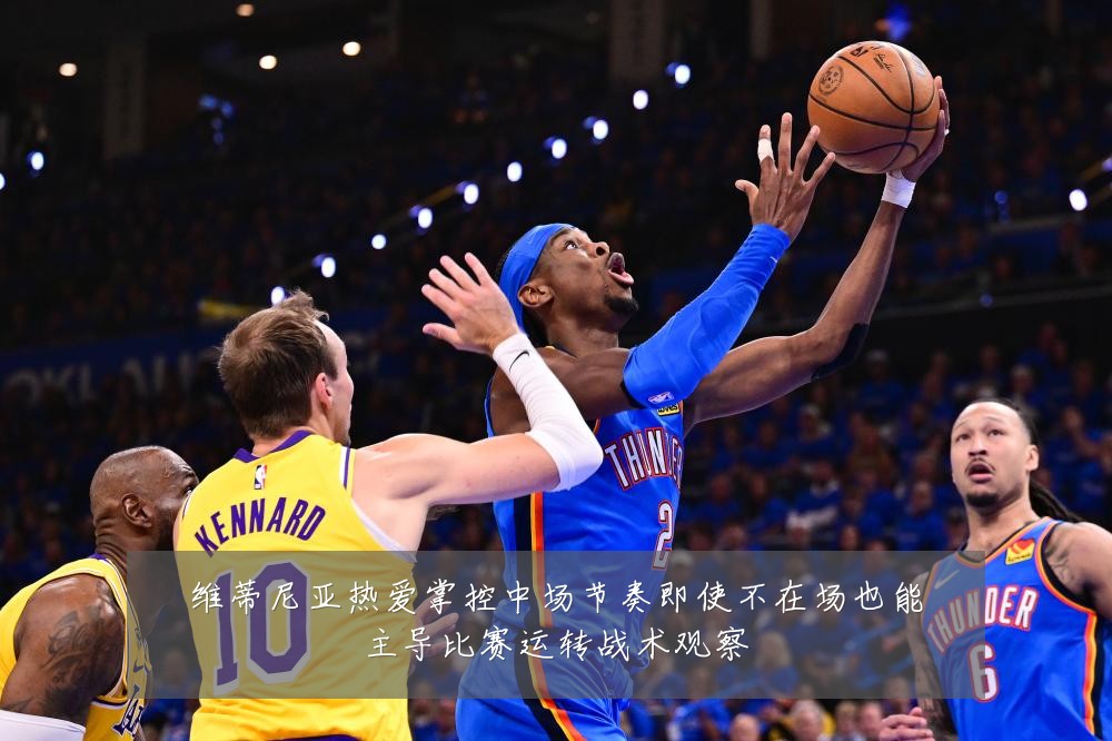 维蒂尼亚热爱掌控中场节奏即使不在场也能主导比赛运转战术观察