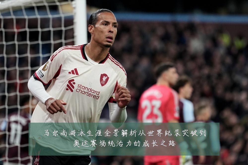 马尔尚游泳生涯全景解析从世界纪录突破到奥运赛场统治力的成长之路