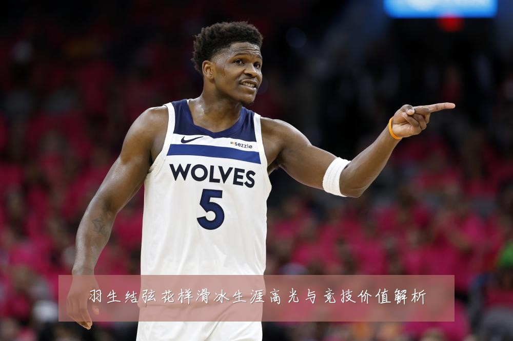 羽生结弦花样滑冰生涯高光与竞技价值解析