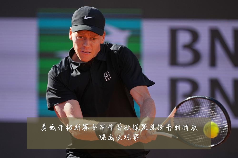 真诚开拓新赛季字母哥社媒聚焦斯普利特表现成长观察