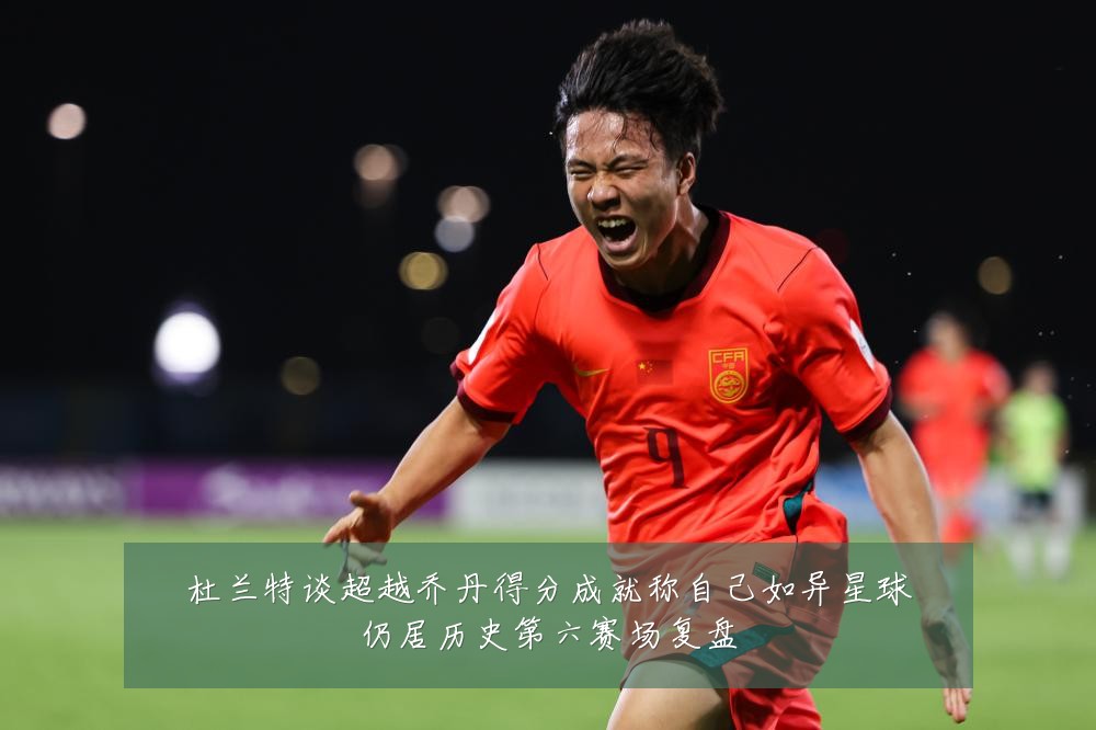 杜兰特谈超越乔丹得分成就称自己如异星球仍居历史第六赛场复盘