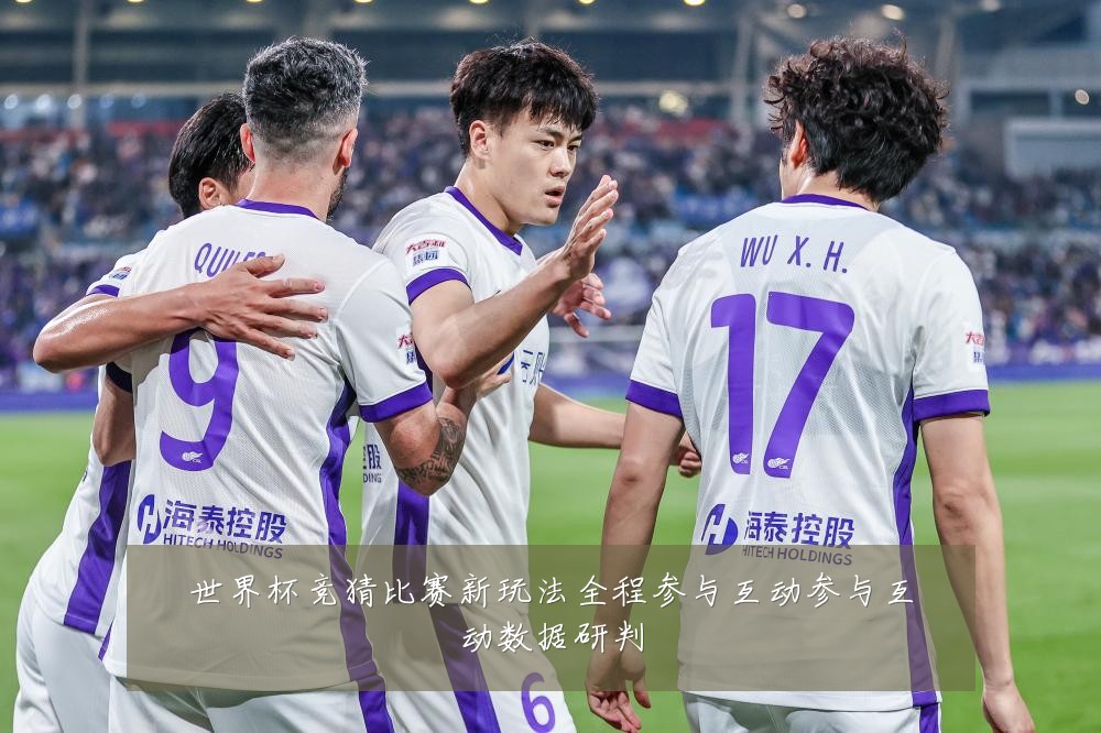 世界杯竞猜比赛新玩法全程参与互动参与互动数据研判