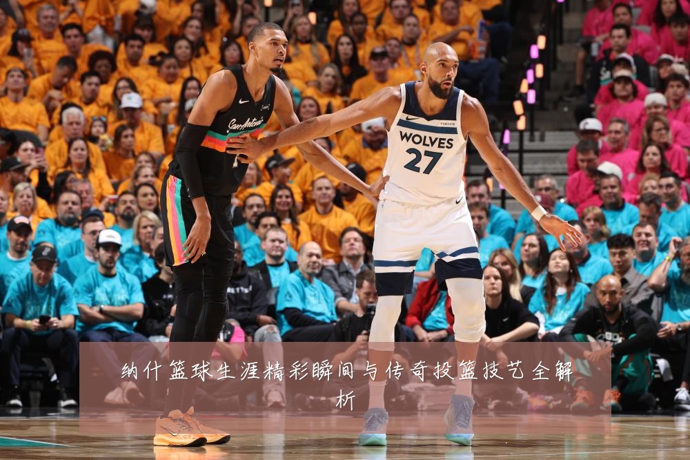 纳什篮球生涯精彩瞬间与传奇投篮技艺全解析