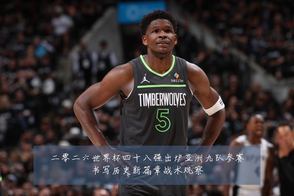 二零二六世界杯四十八强出炉亚洲九队参赛书写历史新篇章战术观察
